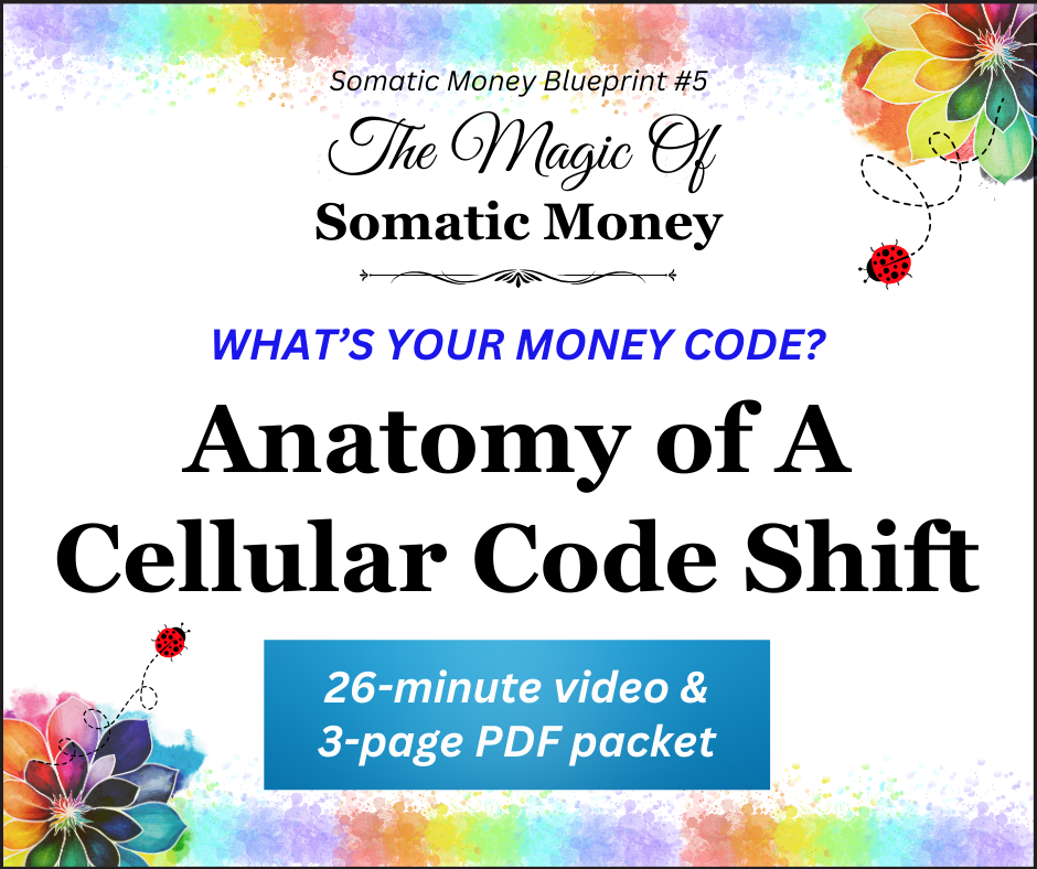 ANATOMY OF A CELLULAR CODE SHIFT - Somatic Money Blueprint #5 Segment / 26-Minute VIDEO / 3-Page PDF